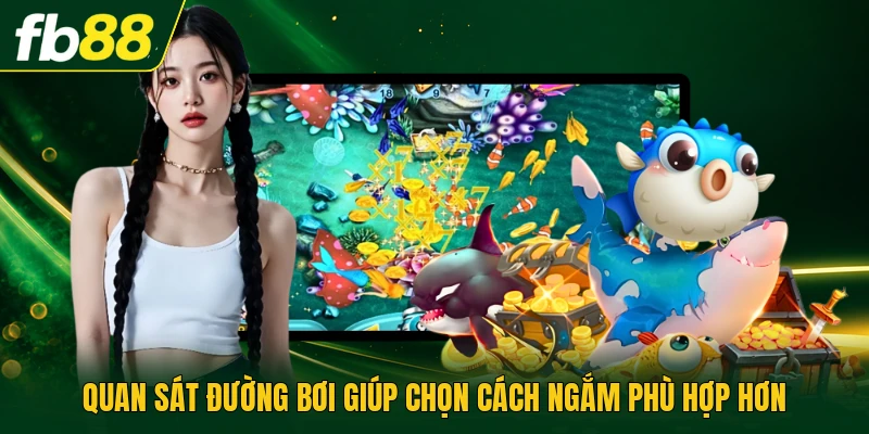 Quan sát đường bơi giúp chọn cách ngắm phù hợp hơn