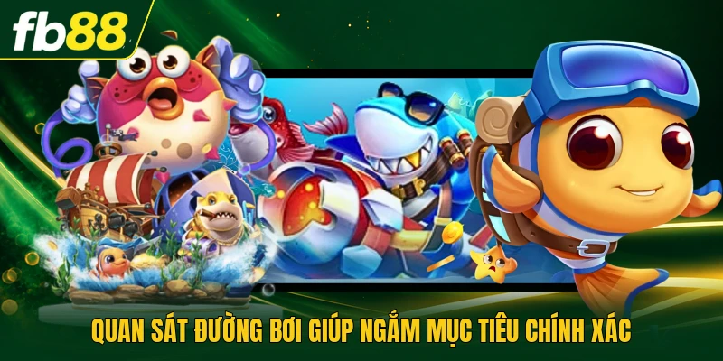 Quan sát đường bơi giúp ngắm mục tiêu chính xác