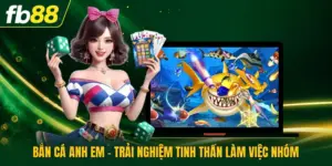 Bắn Cá Anh Em - Trải Nghiệm Tinh Thần Làm Việc Nhóm