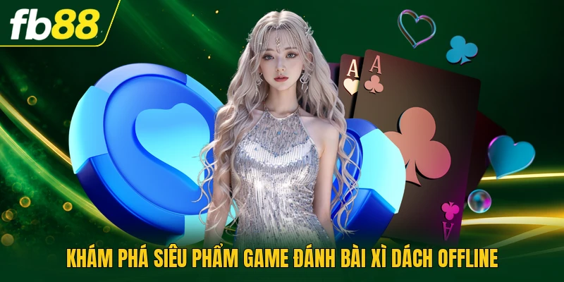 Game Đánh Bài Xì Dách Offline Luyện Kỹ Năng Tính Điểm Hay 1 Khám phá siêu phẩm game đánh bài xì dách offline