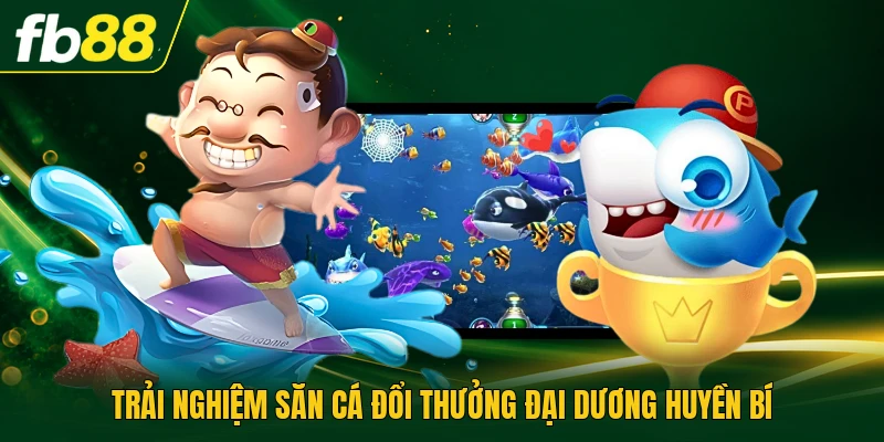 Trải nghiệm săn cá đổi thưởng đại dương huyền bí