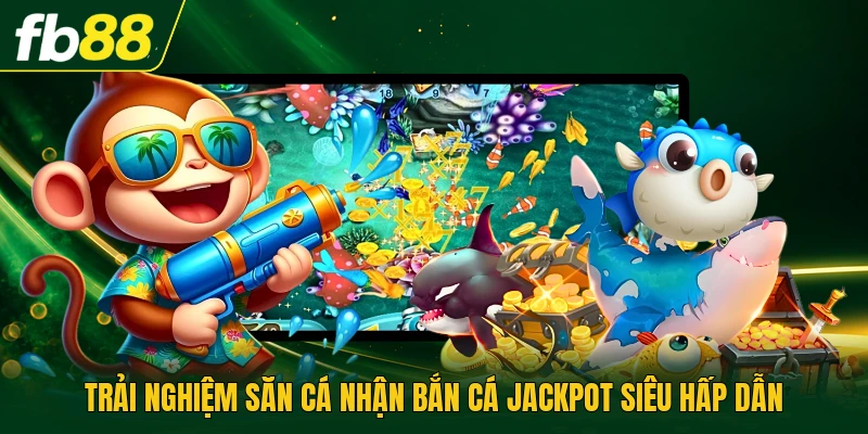 Trải nghiệm săn cá nhận bắn cá jackpot siêu hấp dẫn