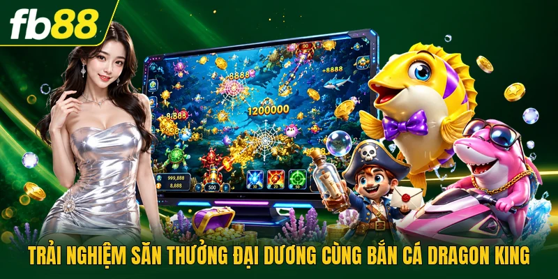 Bắn Cá Dragon King | Thử Thách Chinh Phục Rồng Thần 1 Trải nghiệm săn thưởng đại dương cùng bắn cá dragon king