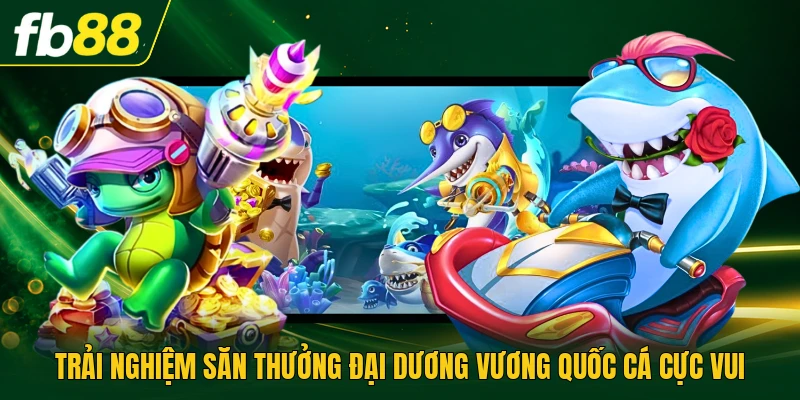 Trải nghiệm săn thưởng đại dương vương quốc cá cực vui